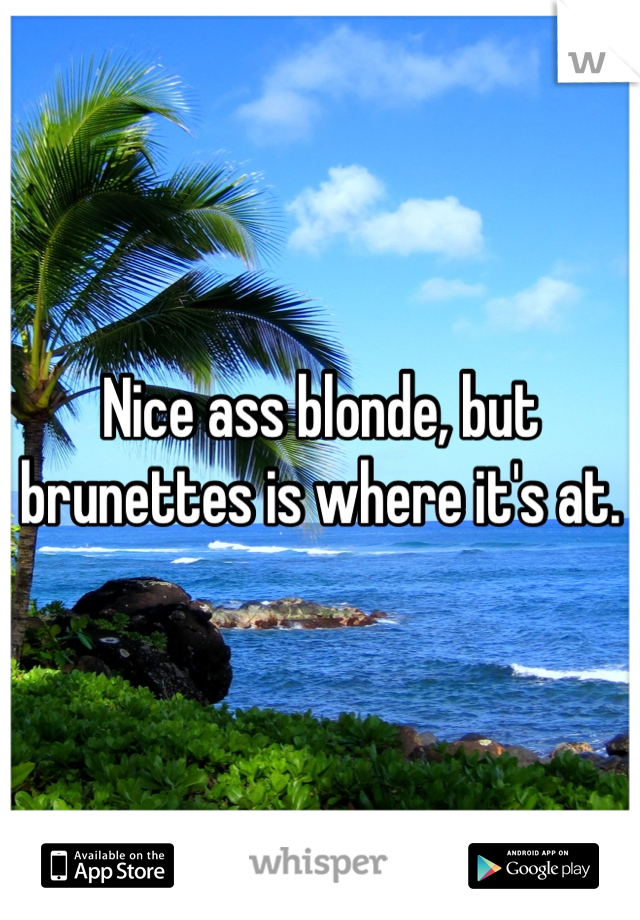 Nice ass blonde, but brunettes is where it's at.