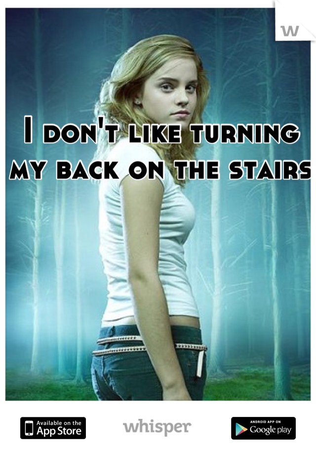 I don't like turning my back on the stairs 