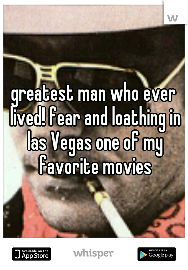 greatest man who ever lived! fear and loathing in las Vegas one of my favorite movies