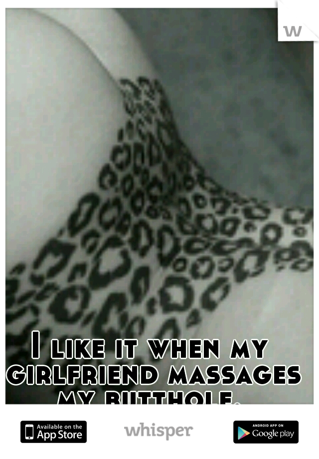 I like it when my girlfriend massages my butthole. 