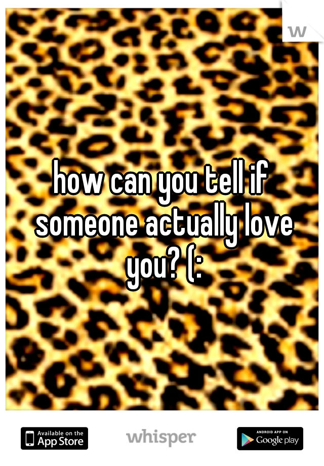how can you tell if someone actually love you? (: