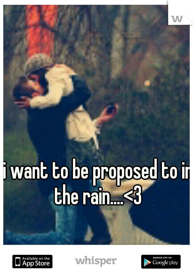 i want to be proposed to in the rain....<3 