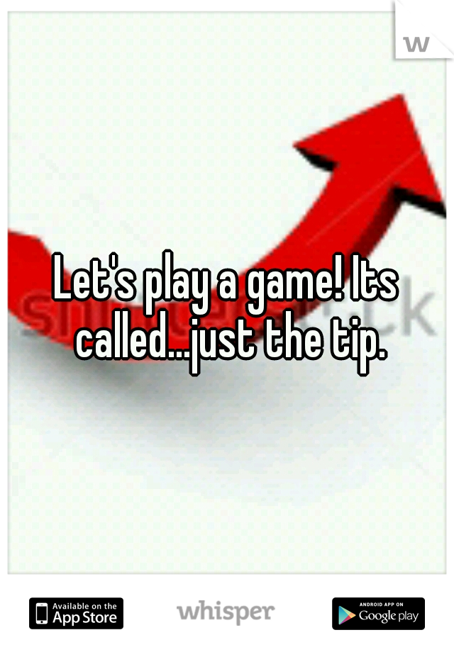 Let's play a game! Its called...just the tip.