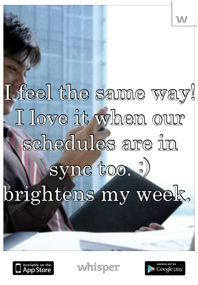 I feel the same way! I love it when our schedules are in sync too. :) brightens my week. 