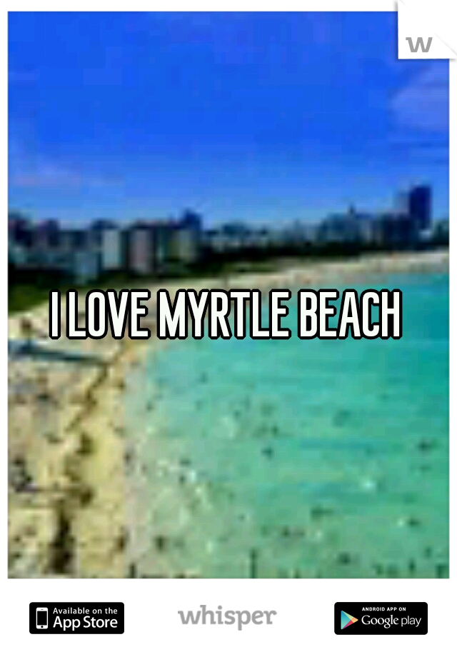 I LOVE MYRTLE BEACH