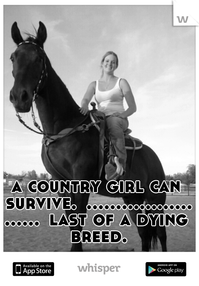 a country girl can survive.
........................
last of a dying breed.