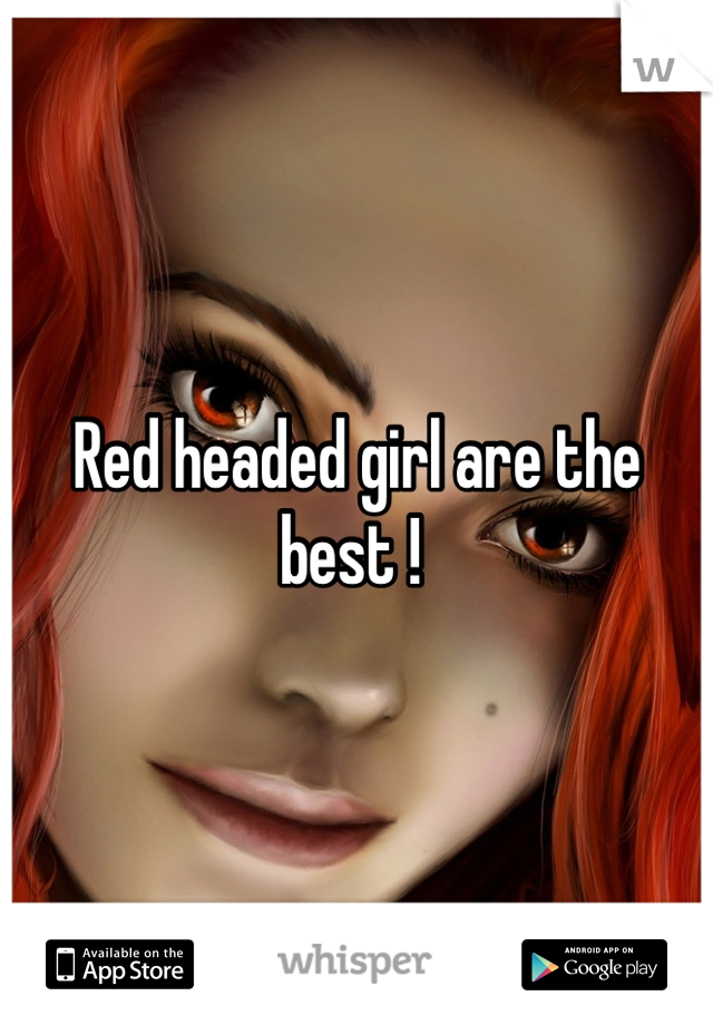 Red headed girl are the best ! 