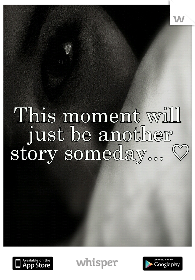 This moment will just be another story someday... ♡