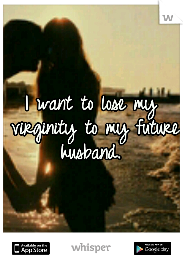 I want to lose my virginity to my future husband. 