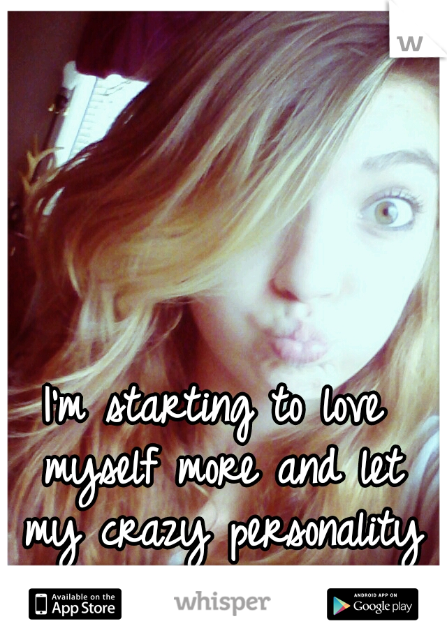 I'm starting to love myself more and let my crazy personality come out more! :)