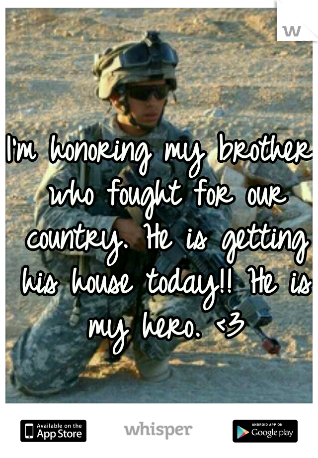 I'm honoring my brother who fought for our country. He is getting his house today!! He is my hero. <3
