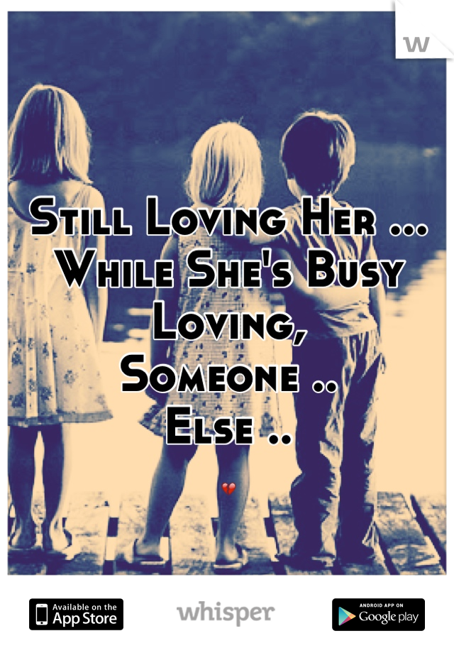 Still Loving Her ...
While She's Busy Loving,
Someone ..
Else ..
💔