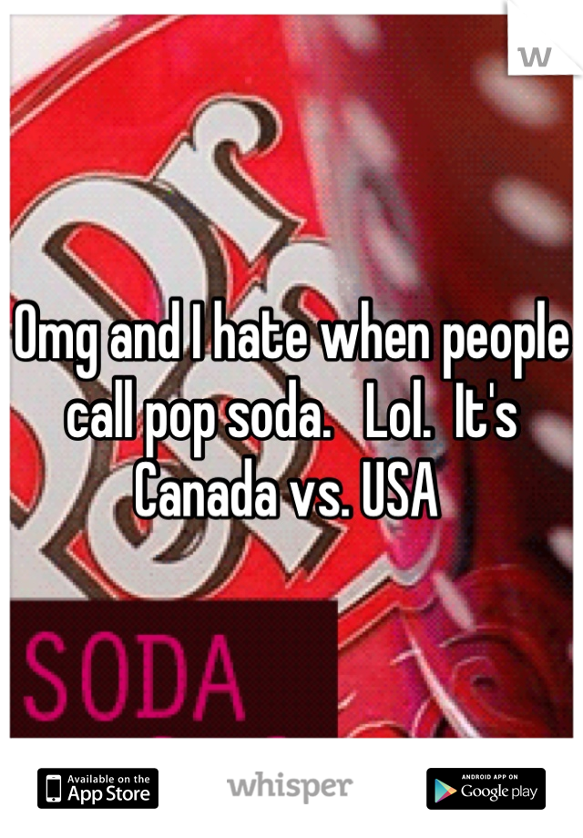 Omg and I hate when people call pop soda.   Lol.  It's Canada vs. USA 