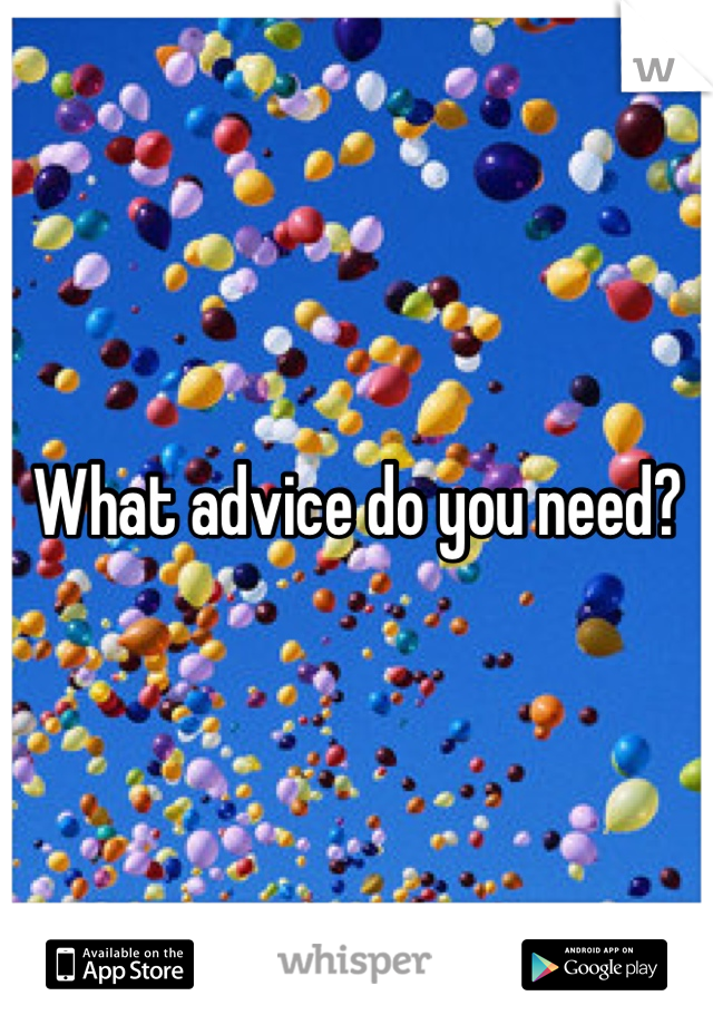 What advice do you need?