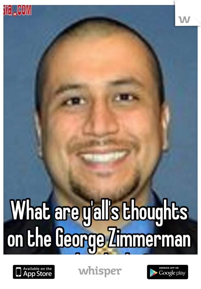 What are y'all's thoughts on the George Zimmerman trial and why?