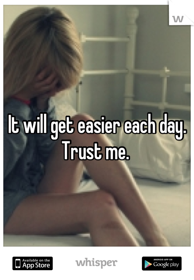 It will get easier each day. Trust me. 
