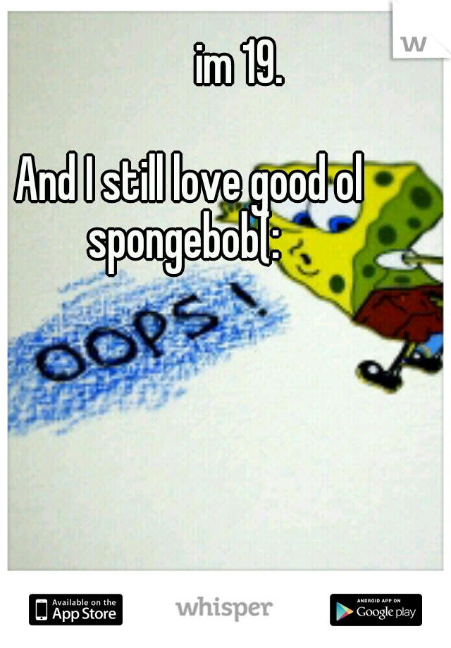               im 19.   










  
              And I still love good ol spongebob(: 