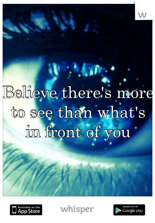 Believe there's more to see than what's in front of you