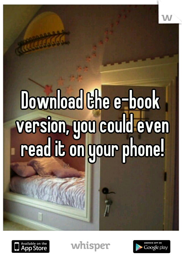 Download the e-book version, you could even read it on your phone!