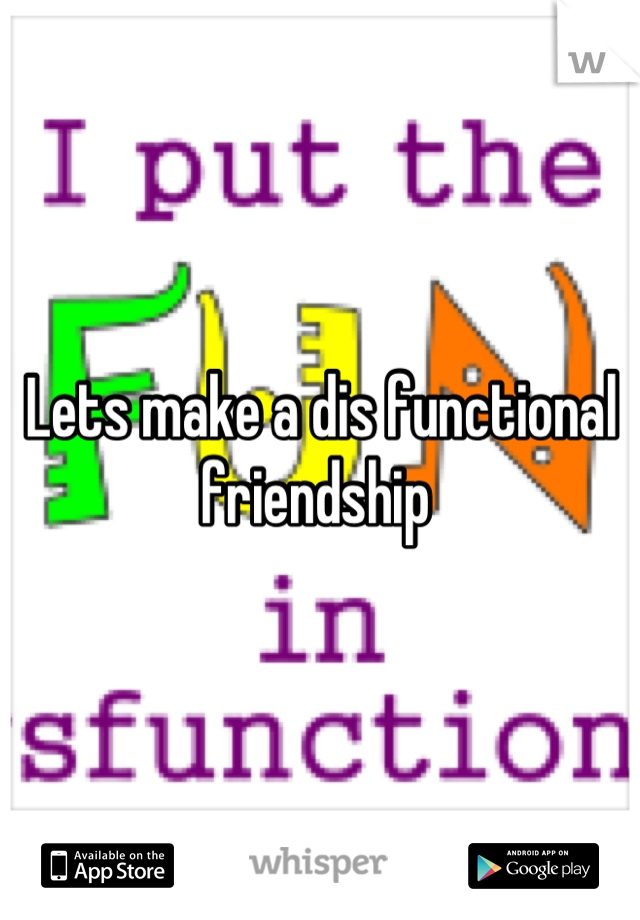 Lets make a dis functional friendship 