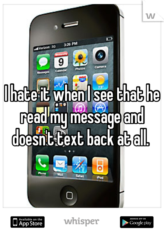 I hate it when I see that he read my message and doesn't text back at all. 