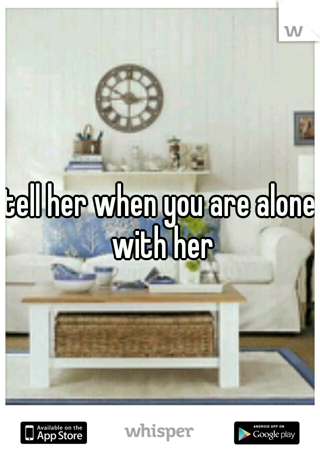 tell her when you are alone with her