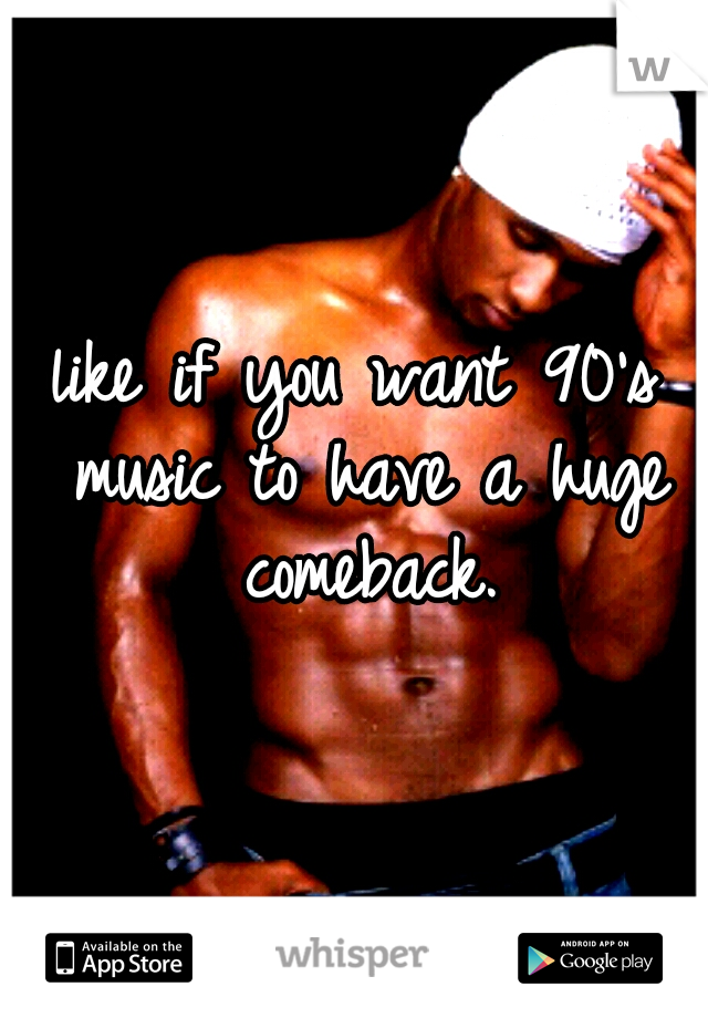 like if you want 90's music to have a huge comeback.