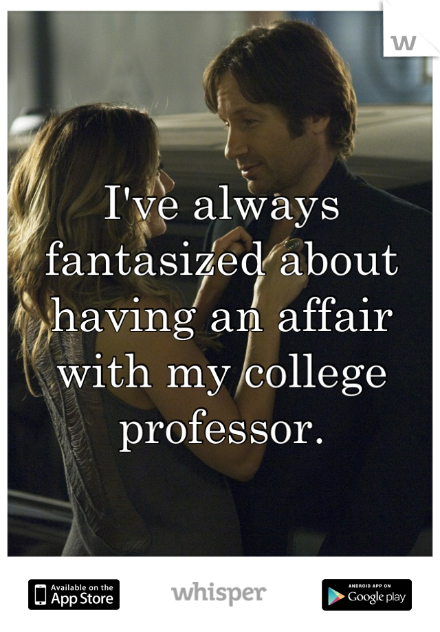 I've always fantasized about having an affair with my college professor.