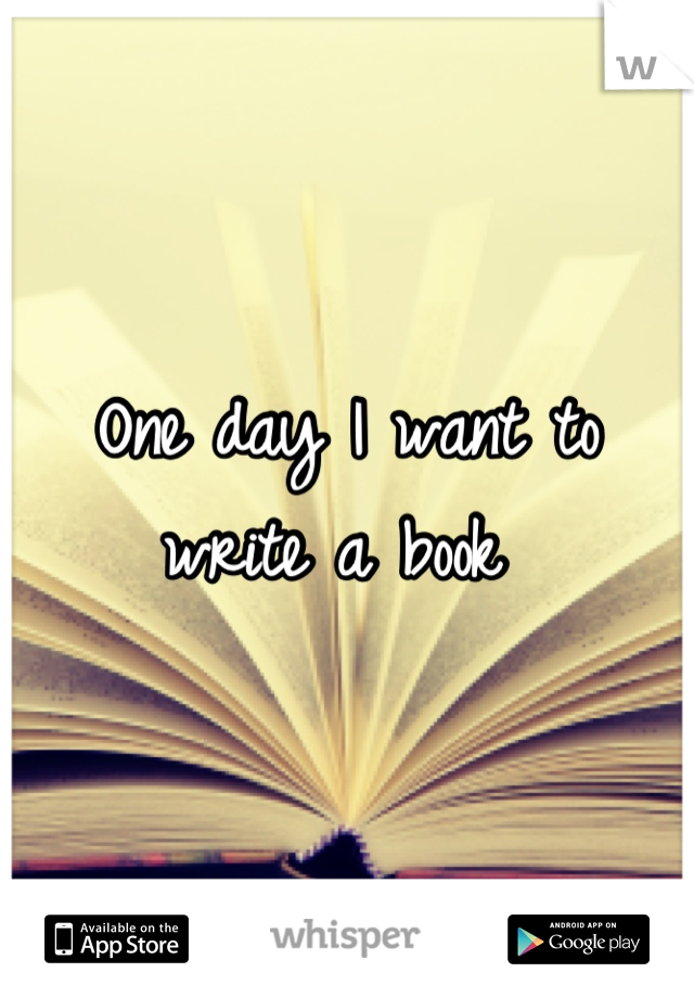 One day I want to write a book 