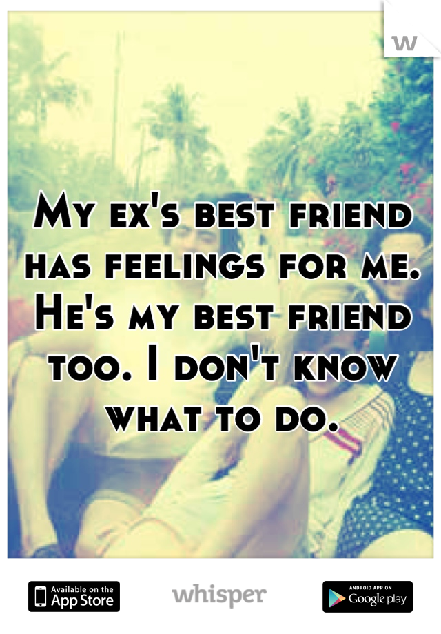 My ex's best friend has feelings for me. He's my best friend too. I don't know what to do.