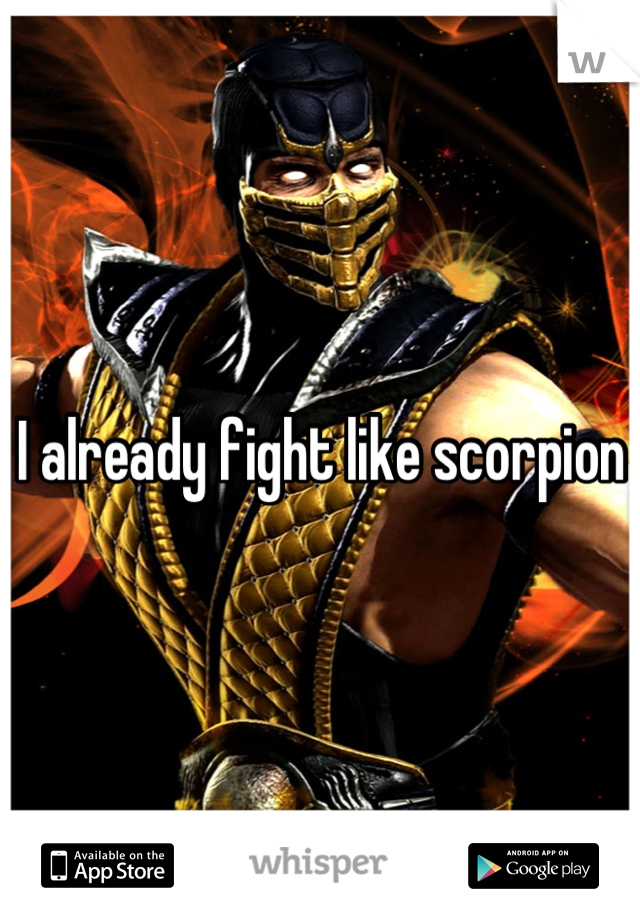 I already fight like scorpion