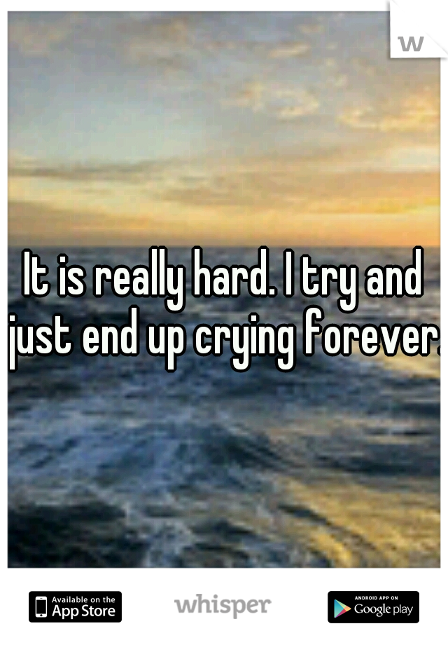 It is really hard. I try and just end up crying forever.