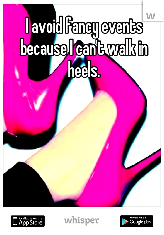 I avoid fancy events because I can't walk in heels.