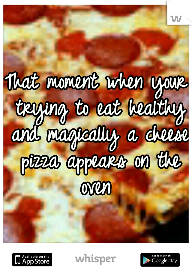 That moment when your trying to eat healthy and magically a cheese pizza appears on the oven 