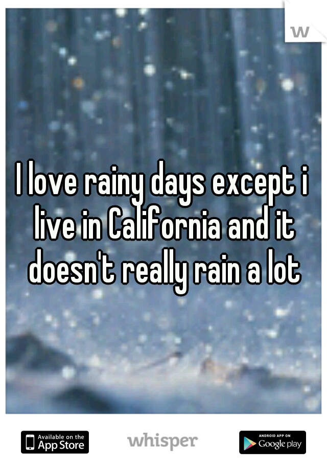 I love rainy days except i live in California and it doesn't really rain a lot