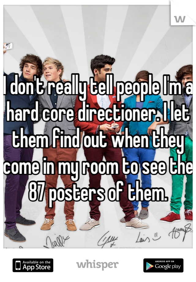 I don't really tell people I'm a hard core directioner. I let them find out when they come in my room to see the 87 posters of them.