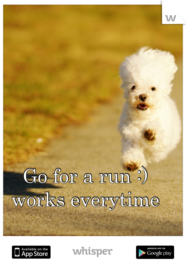 Go for a run :) works everytime