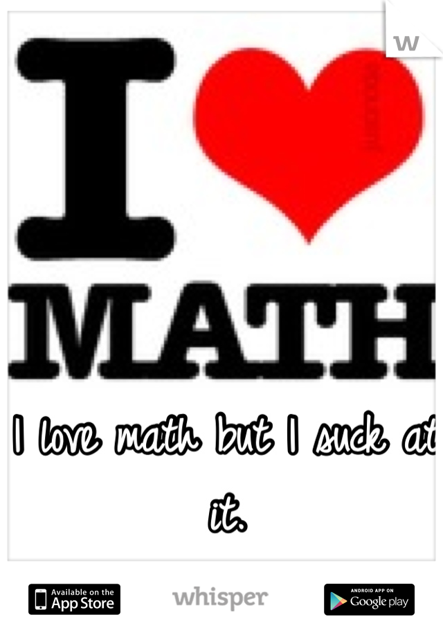 I love math but I suck at it.