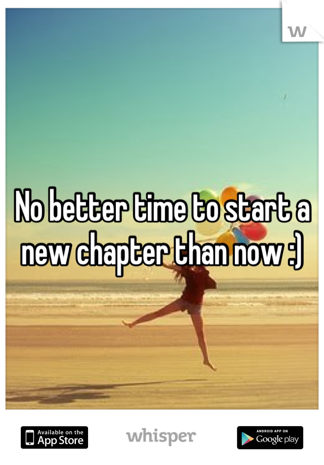 No better time to start a new chapter than now :)
