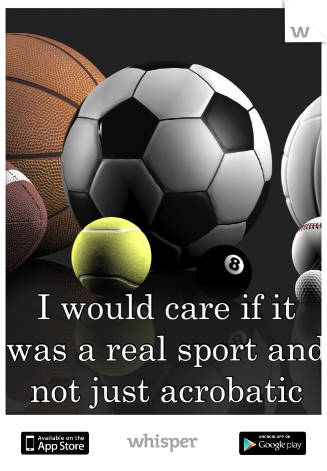I would care if it was a real sport and not just acrobatic dancing. 