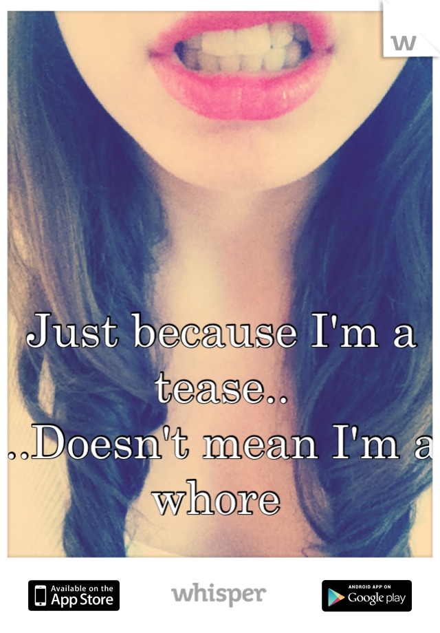 Just because I'm a tease..
..Doesn't mean I'm a whore 