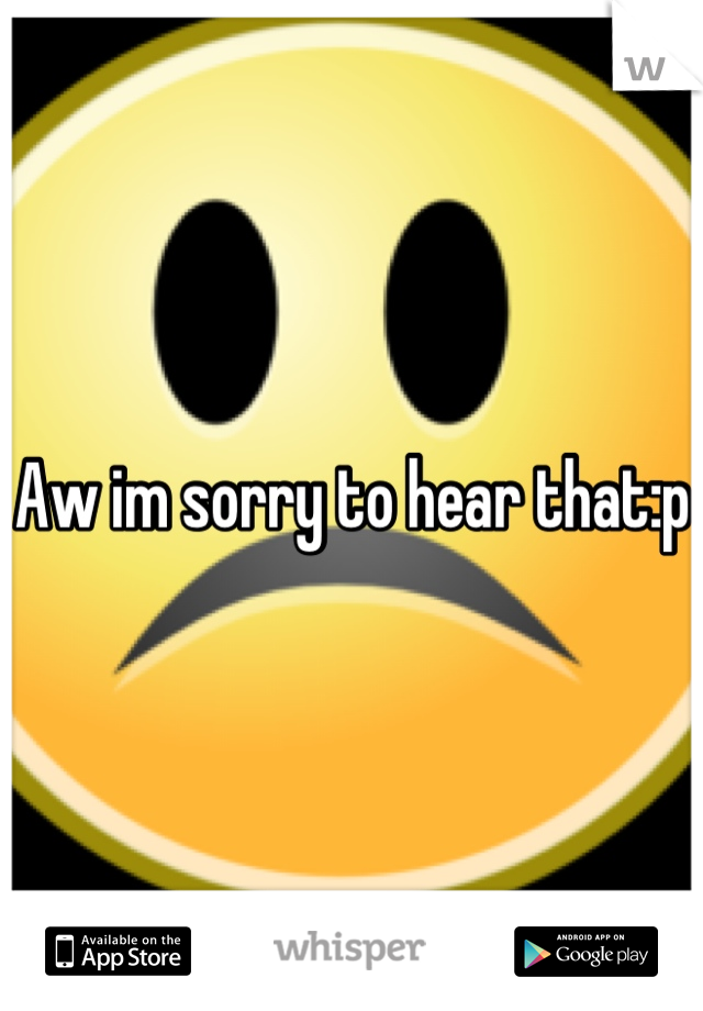 Aw im sorry to hear that:p