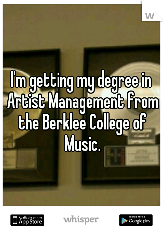 I'm getting my degree in Artist Management from the Berklee College of Music.