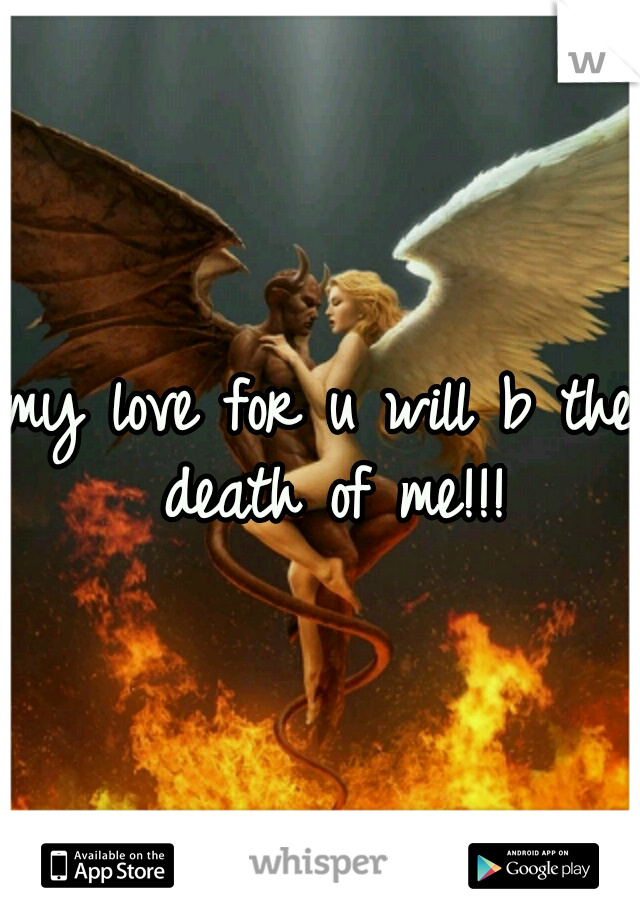 my love for u will b the death of me!!!