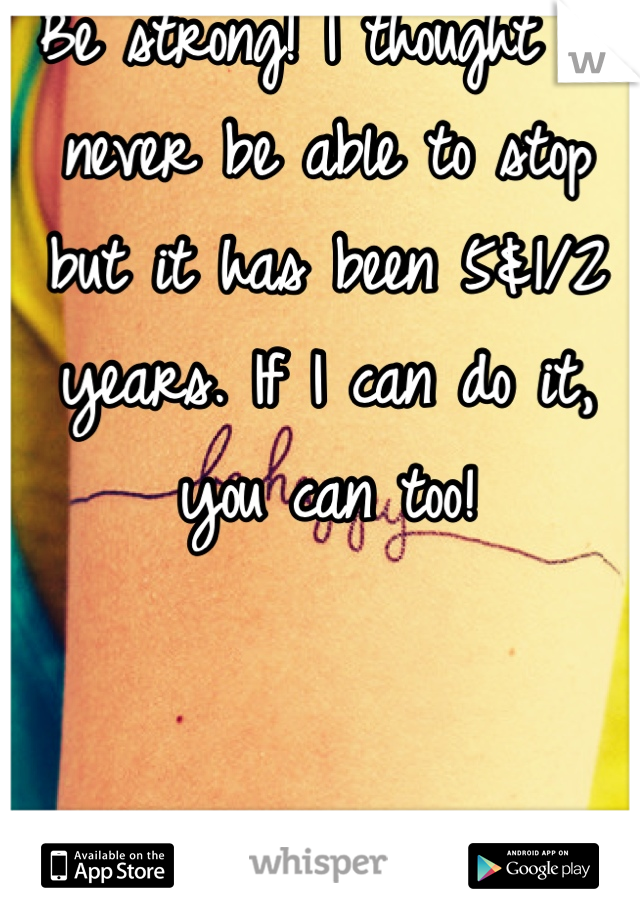 Be strong! I thought I'd never be able to stop but it has been 5&1/2 years. If I can do it, you can too!