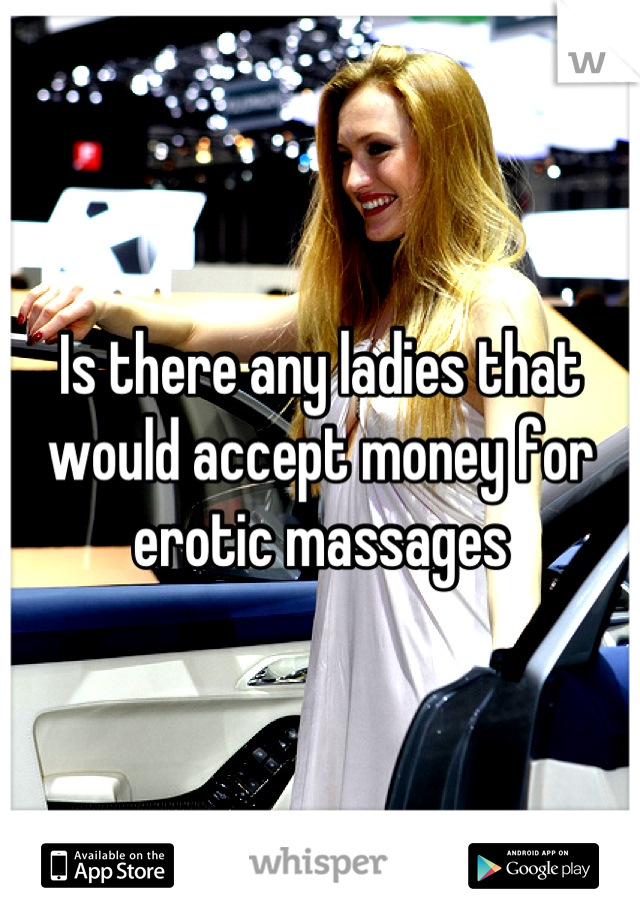 Is there any ladies that would accept money for erotic massages