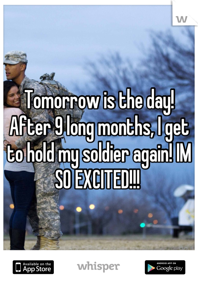 Tomorrow is the day! After 9 long months, I get to hold my soldier again! IM SO EXCITED!!! 