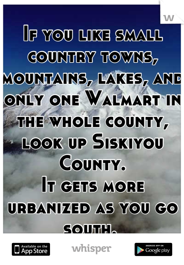 If you like small country towns, mountains, lakes, and only one Walmart in the whole county, look up Siskiyou County. 
It gets more urbanized as you go south. 