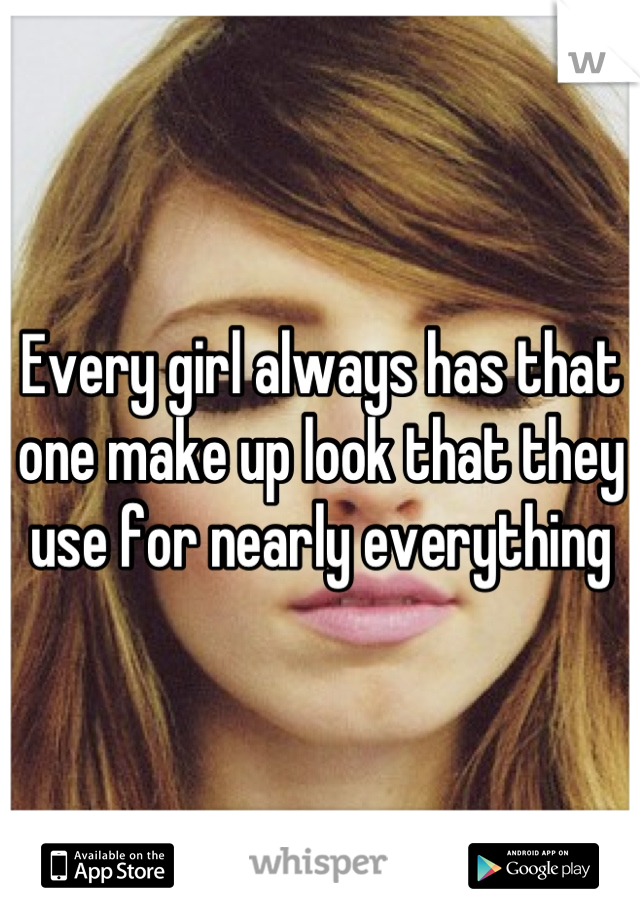 Every girl always has that one make up look that they use for nearly everything