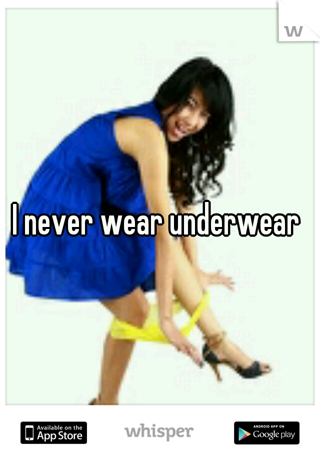 I never wear underwear 
